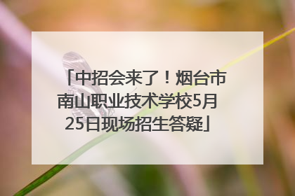 中招会来了！烟台市南山职业技术学校5月25日现场招生答疑