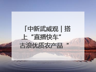 中新武威观｜搭上“直播快车” 古浪优质农产品“云端”走俏