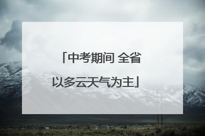 中考期间 全省以多云天气为主