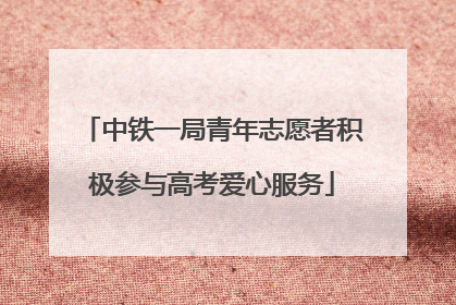 中铁一局青年志愿者积极参与高考爱心服务