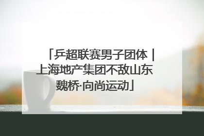 乒超联赛男子团体｜上海地产集团不敌山东魏桥·向尚运动
