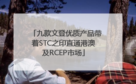 九款文登优质产品带着STC之印直通港澳及RCEP市场
