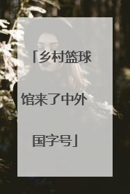 乡村篮球馆来了中外国字号