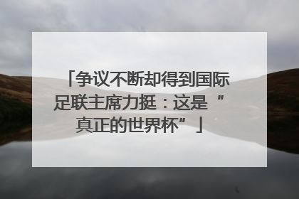 争议不断却得到国际足联主席力挺：这是“真正的世界杯”