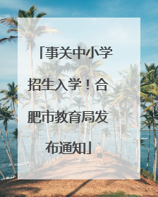 事关中小学招生入学！合肥市教育局发布通知