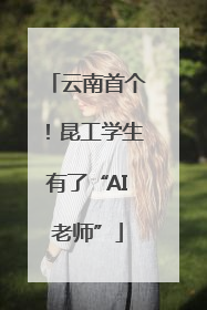云南首个！昆工学生有了“AI老师”
