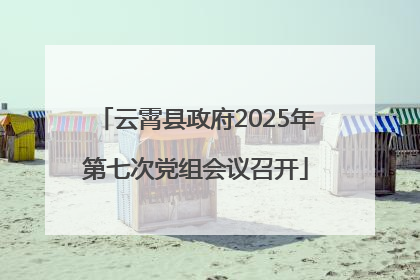 云霄县政府2025年第七次党组会议召开
