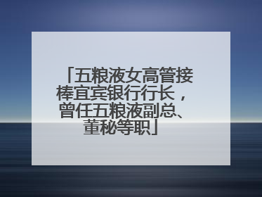 五粮液女高管接棒宜宾银行行长，曾任五粮液副总、董秘等职