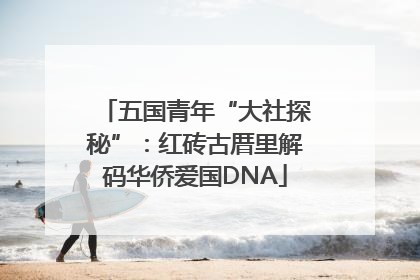 五国青年“大社探秘”：红砖古厝里解码华侨爱国DNA