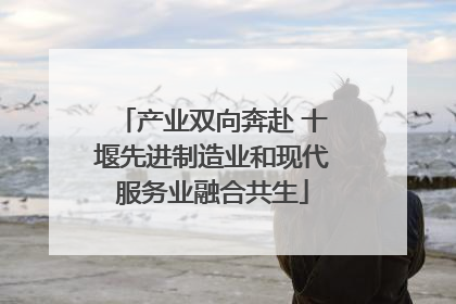 产业双向奔赴 十堰先进制造业和现代服务业融合共生