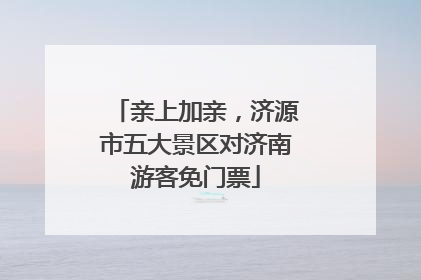 亲上加亲，济源市五大景区对济南游客免门票