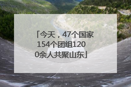 今天，47个国家154个团组1200余人共聚山东
