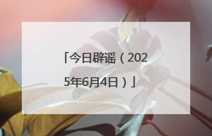 今日辟谣（2025年6月4日）