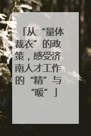 从“量体裁衣”的政策，感受济南人才工作的“精”与“暖”