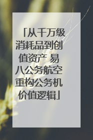 从千万级消耗品到创值资产 易八公务航空重构公务机价值逻辑