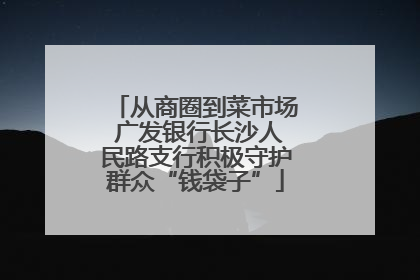 从商圈到菜市场 广发银行长沙人民路支行积极守护群众“钱袋子”