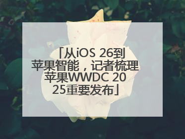 从iOS 26到苹果智能，记者梳理苹果WWDC 2025重要发布