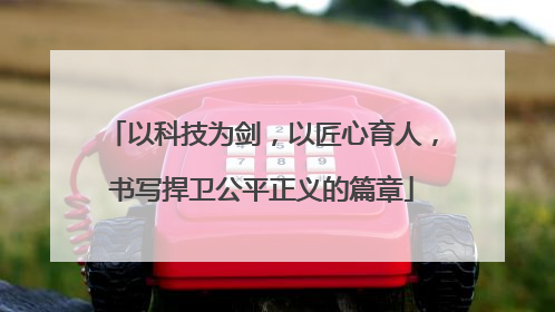 以科技为剑，以匠心育人，书写捍卫公平正义的篇章