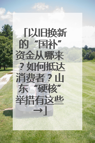 以旧换新的“国补”资金从哪来？如何抵达消费者？山东“硬核”举措有这些→