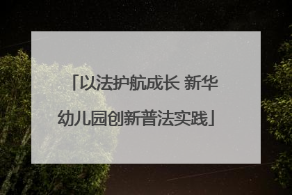 以法护航成长 新华幼儿园创新普法实践