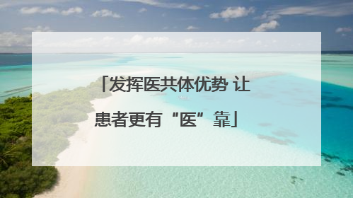 发挥医共体优势 让患者更有“医”靠