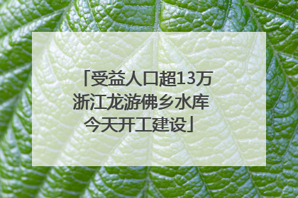 受益人口超13万 浙江龙游佛乡水库今天开工建设