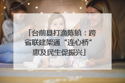 台前县打渔陈镇：跨省联建架通“连心桥” 惠及民生促振兴
