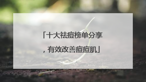 十大祛痘榜单分享，有效改善痘痘肌