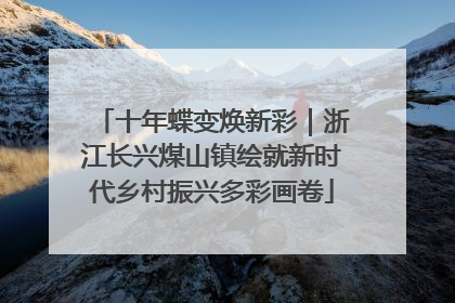十年蝶变焕新彩｜浙江长兴煤山镇绘就新时代乡村振兴多彩画卷