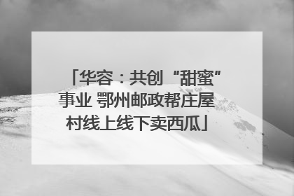 华容：共创“甜蜜”事业 鄂州邮政帮庄屋村线上线下卖西瓜
