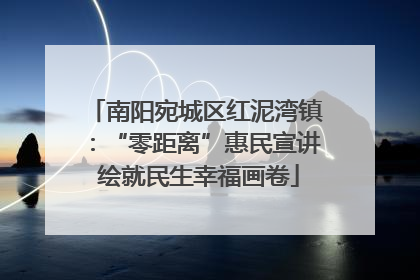 南阳宛城区红泥湾镇：“零距离”惠民宣讲 绘就民生幸福画卷