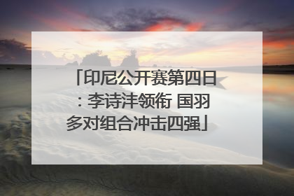 印尼公开赛第四日：李诗沣领衔 国羽多对组合冲击四强