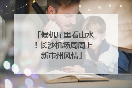 候机厅里看山水！长沙机场周周上新市州风情
