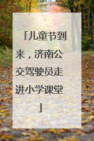 儿童节到来，济南公交驾驶员走进小学课堂