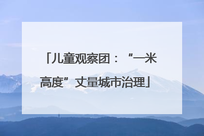 儿童观察团：“一米高度”丈量城市治理