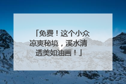 免费！这个小众凉爽秘境，溪水清透美如油画！