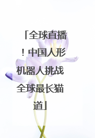 全球直播！中国人形机器人挑战全球最长猫道