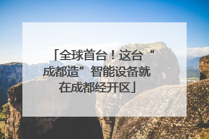 全球首台！这台“成都造”智能设备就在成都经开区