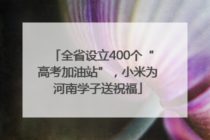 全省设立400个“高考加油站”，小米为河南学子送祝福