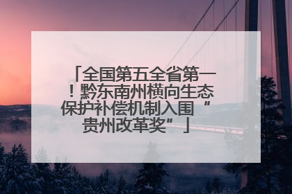 全国第五全省第一！黔东南州横向生态保护补偿机制入围“贵州改革奖”