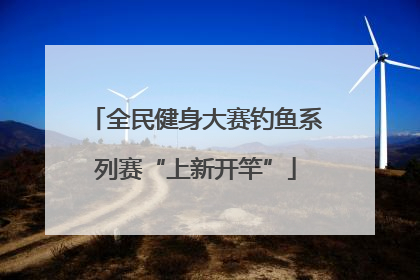 全民健身大赛钓鱼系列赛“上新开竿”