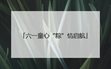 六一童心“粽”情启航