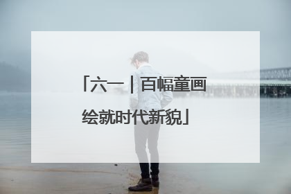 六一｜百幅童画绘就时代新貌
