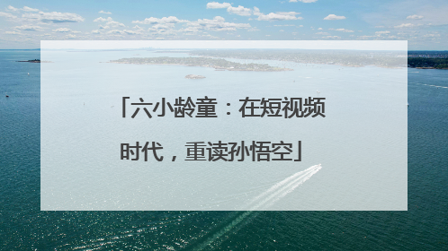 六小龄童：在短视频时代，重读孙悟空