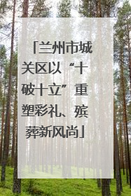 兰州市城关区以“十破十立”重塑彩礼、殡葬新风尚