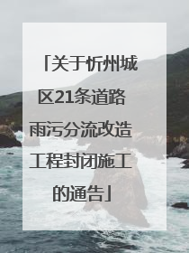 关于忻州城区21条道路雨污分流改造工程封闭施工的通告