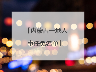 内蒙古一地人事任免名单