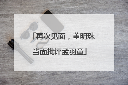 再次见面，董明珠当面批评孟羽童