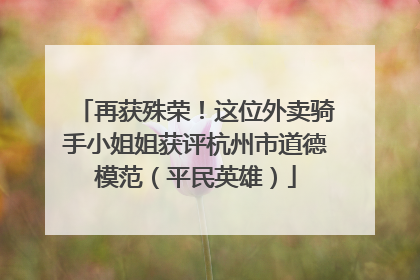 再获殊荣！这位外卖骑手小姐姐获评杭州市道德模范（平民英雄）