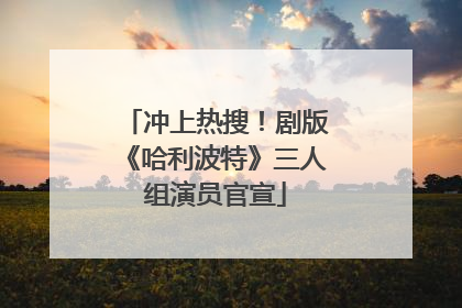 冲上热搜！剧版《哈利波特》三人组演员官宣